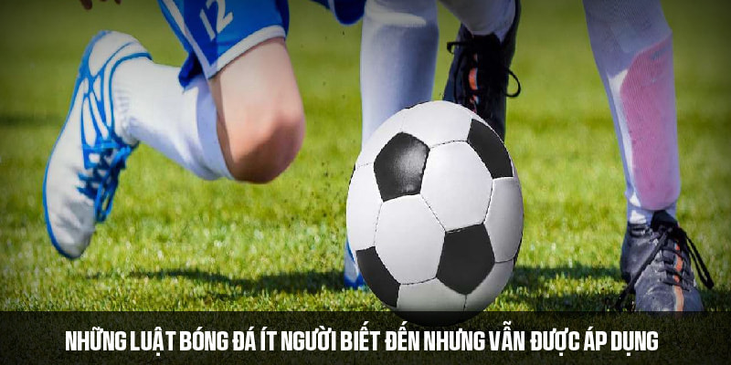 Những luật bóng đá ít người biết đang được sử dụng