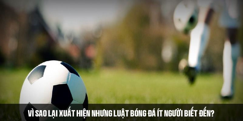 Lý do xuất hiện những luật bóng đá ít người biết