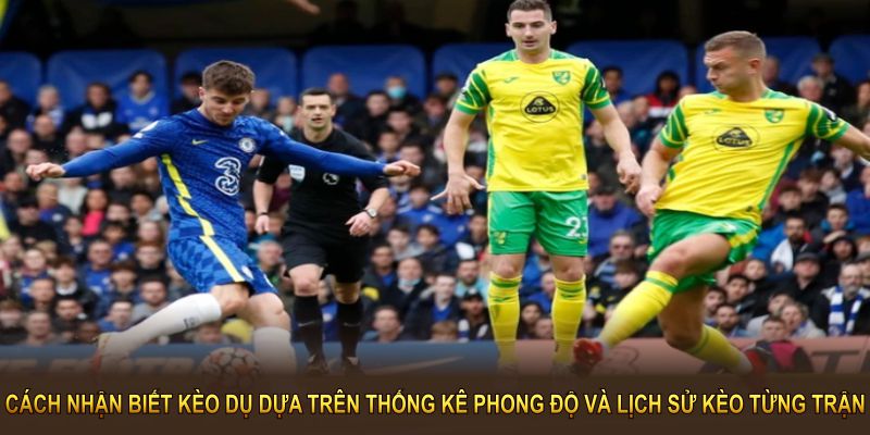 Cách nhận biết kèo dụ dựa trên thống kê phong độ và lịch sử kèo biến động từng trận