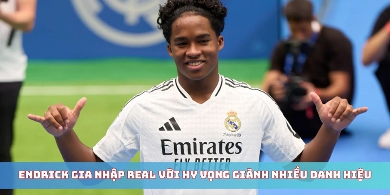Endrick gia nhập Real với hy vọng giành nhiều danh hiệu