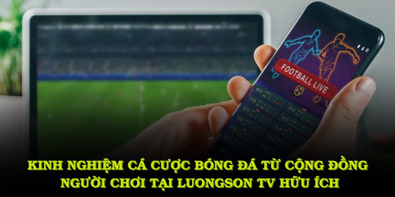 Kinh nghiệm cá cược bóng đá từ cộng đồng người chơi tại Luongson Tv hữu ích