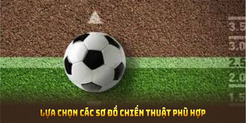 Lựa chọn các sơ đồ chiến thuật phù hợp với từng đội bóng
